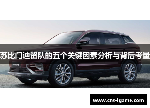 苏比门迪留队的五个关键因素分析与背后考量