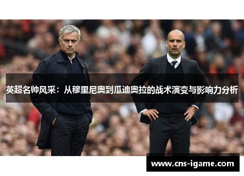 英超名帅风采：从穆里尼奥到瓜迪奥拉的战术演变与影响力分析