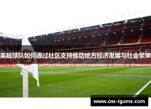 英超球队如何通过社区支持推动地方经济发展与社会繁荣 英超球队如何通过社区支持推动地方经济发展与社会繁荣