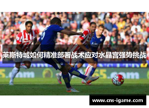 莱斯特城如何精准部署战术应对水晶宫强势挑战