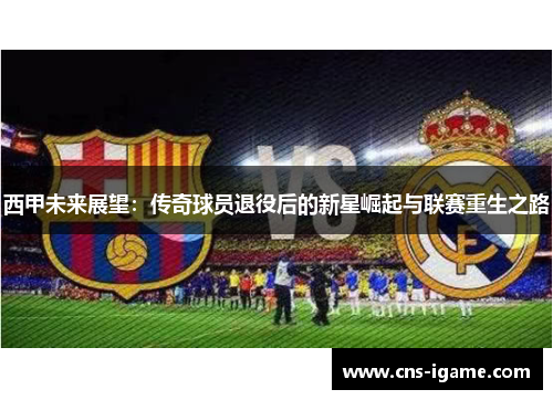 西甲未来展望：传奇球员退役后的新星崛起与联赛重生之路