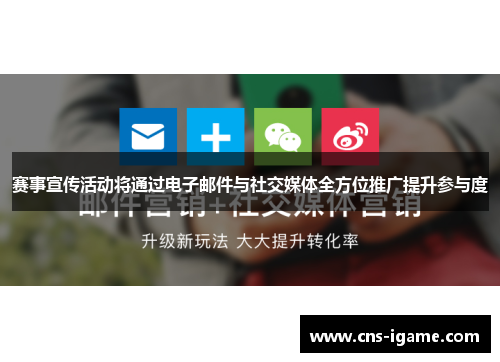 赛事宣传活动将通过电子邮件与社交媒体全方位推广提升参与度