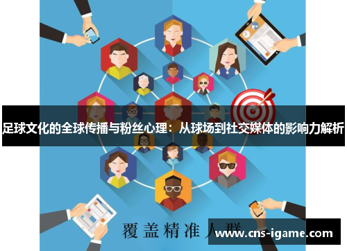 足球文化的全球传播与粉丝心理:从球场到社交媒体的影响力解析 足球文化的全球传播与粉丝心理:从球场到社交媒体的影响力解析