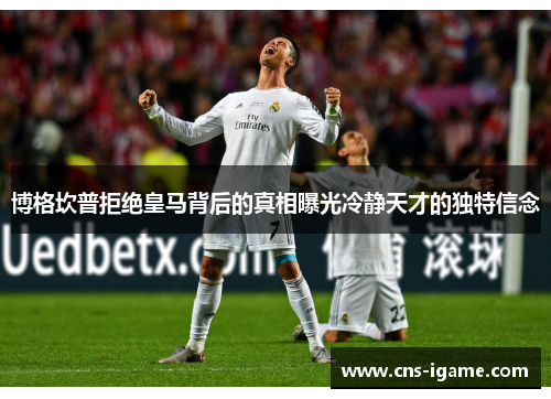 博格坎普拒绝皇马背后的真相曝光冷静天才的独特信念