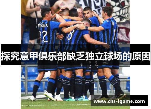 探究意甲俱乐部缺乏独立球场的原因