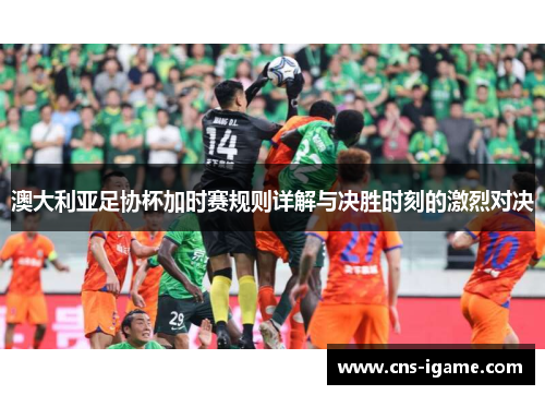 澳大利亚足协杯加时赛规则详解与决胜时刻的激烈对决