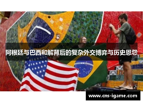 阿根廷与巴西和解背后的复杂外交博弈与历史恩怨