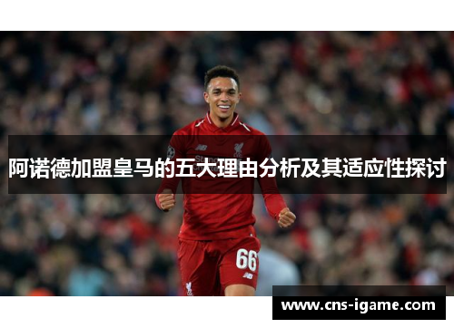 阿诺德加盟皇马的五大理由分析及其适应性探讨 阿诺德加盟皇马的五大理由分析及其适应性探讨