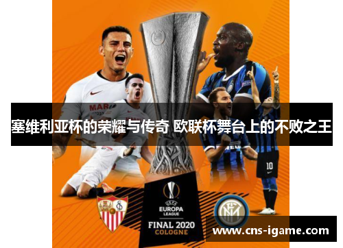 塞维利亚杯的荣耀与传奇 欧联杯舞台上的不败之王 塞维利亚杯的荣耀与传奇 欧联杯舞台上的不败之王