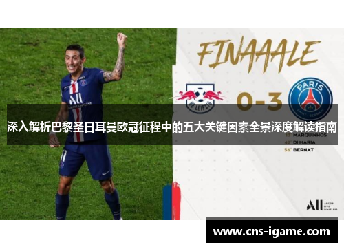 深入解析巴黎圣日耳曼欧冠征程中的五大关键因素全景深度解读指南 深入解析巴黎圣日耳曼欧冠征程中的五大关键因素全景深度解读指南