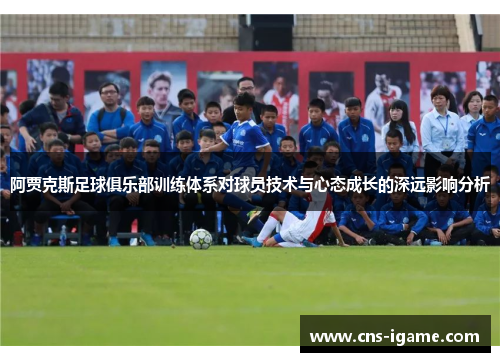 阿贾克斯足球俱乐部训练体系对球员技术与心态成长的深远影响分析