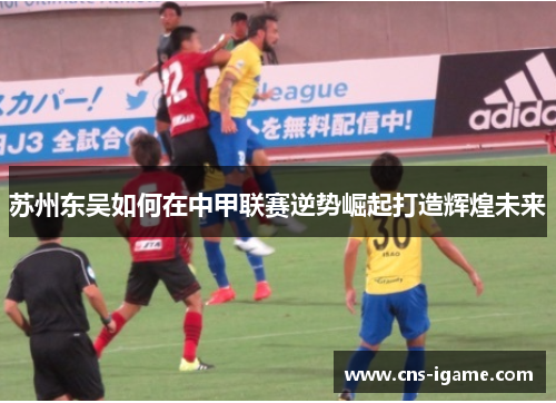 苏州东吴如何在中甲联赛逆势崛起打造辉煌未来