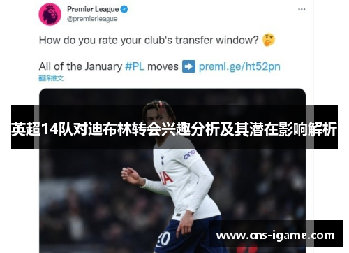 英超14队对迪布林转会兴趣分析及其潜在影响解析 英超14队对迪布林转会兴趣分析及其潜在影响解析