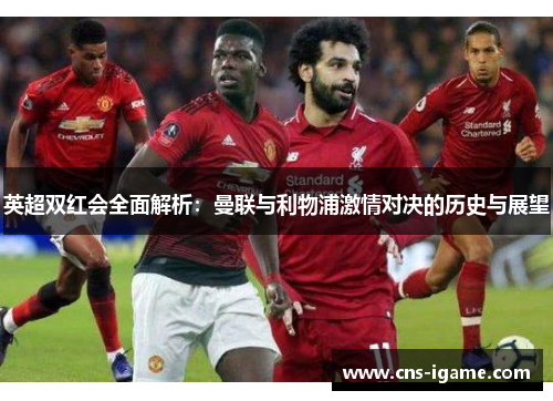 英超双红会全面解析:曼联与利物浦激情对决的历史与展望 英超双红会全面解析:曼联与利物浦激情对决的历史与展望