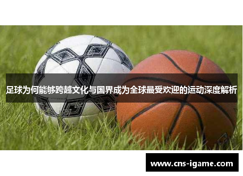 足球为何能够跨越文化与国界成为全球最受欢迎的运动深度解析