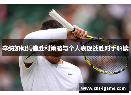辛纳如何凭借胜利策略与个人表现战胜对手解读 辛纳如何凭借胜利策略与个人表现战胜对手解读