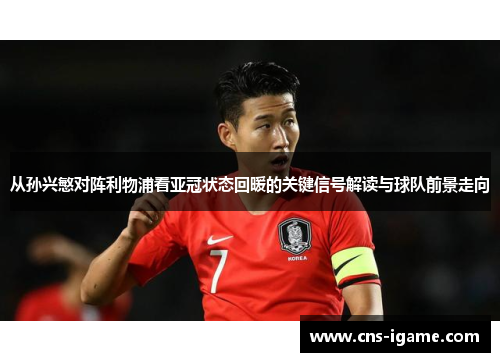 从孙兴慜对阵利物浦看亚冠状态回暖的关键信号解读与球队前景走向 从孙兴慜对阵利物浦看亚冠状态回暖的关键信号解读与球队前景走向