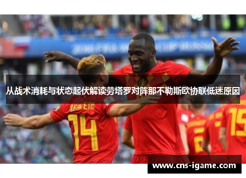 从战术消耗与状态起伏解读劳塔罗对阵那不勒斯欧协联低迷原因 从战术消耗与状态起伏解读劳塔罗对阵那不勒斯欧协联低迷原因