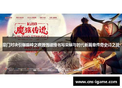 豪门对决引爆巅峰之夜强强碰撞书写荣耀与时代新篇章传奇史诗之战 豪门对决引爆巅峰之夜强强碰撞书写荣耀与时代新篇章传奇史诗之战