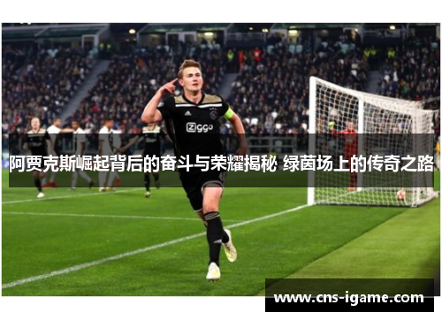 阿贾克斯崛起背后的奋斗与荣耀揭秘 绿茵场上的传奇之路 阿贾克斯崛起背后的奋斗与荣耀揭秘 绿茵场上的传奇之路
