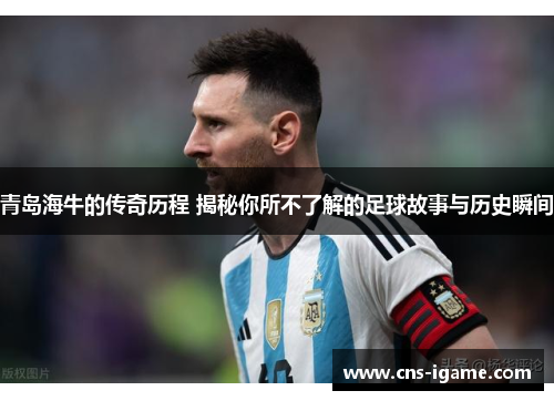 青岛海牛的传奇历程 揭秘你所不了解的足球故事与历史瞬间 青岛海牛的传奇历程 揭秘你所不了解的足球故事与历史瞬间