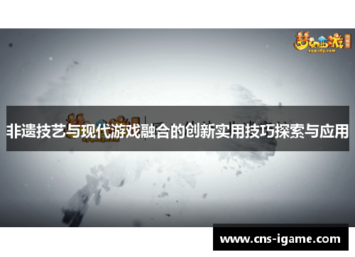非遗技艺与现代游戏融合的创新实用技巧探索与应用