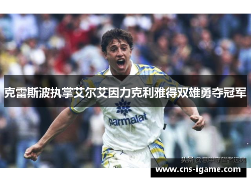 克雷斯波执掌艾尔艾因力克利雅得双雄勇夺冠军 克雷斯波执掌艾尔艾因力克利雅得双雄勇夺冠军
