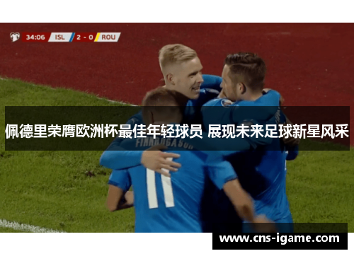 佩德里荣膺欧洲杯最佳年轻球员 展现未来足球新星风采 佩德里荣膺欧洲杯最佳年轻球员 展现未来足球新星风采