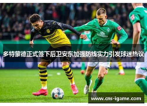 多特蒙德正式签下后卫安东加强防线实力引发球迷热议