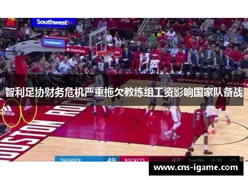 智利足协财务危机严重拖欠教练组工资影响国家队备战 智利足协财务危机严重拖欠教练组工资影响国家队备战