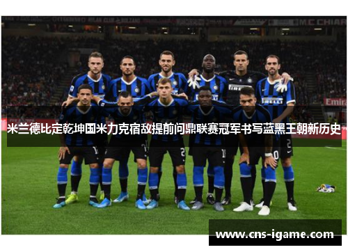 米兰德比定乾坤国米力克宿敌提前问鼎联赛冠军书写蓝黑王朝新历史