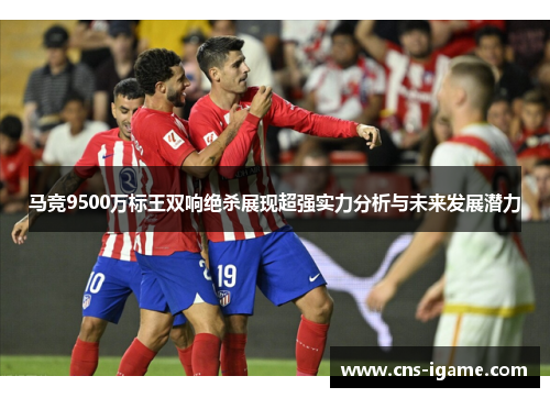 马竞9500万标王双响绝杀展现超强实力分析与未来发展潜力