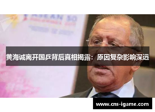 黄海诚离开国乒背后真相揭露：原因复杂影响深远