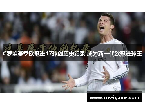 C罗单赛季欧冠进17球创历史纪录 成为新一代欧冠进球王