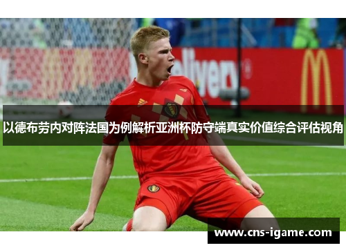 以德布劳内对阵法国为例解析亚洲杯防守端真实价值综合评估视角