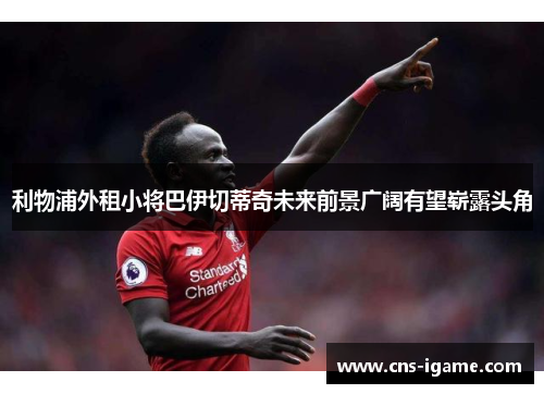 利物浦外租小将巴伊切蒂奇未来前景广阔有望崭露头角