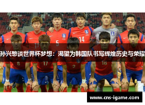 孙兴慜谈世界杯梦想：渴望为韩国队书写辉煌历史与荣耀