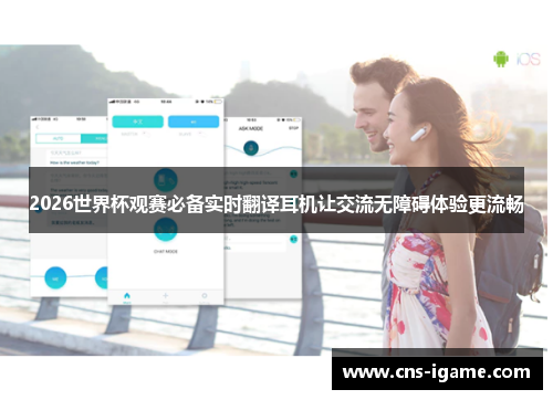 2026世界杯观赛必备实时翻译耳机让交流无障碍体验更流畅 2026世界杯观赛必备实时翻译耳机让交流无障碍体验更流畅